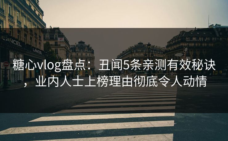 糖心vlog盘点：丑闻5条亲测有效秘诀，业内人士上榜理由彻底令人动情
