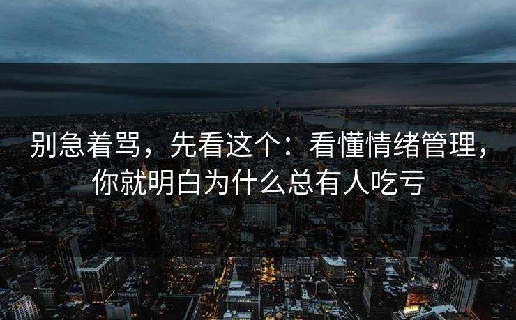 别急着骂，先看这个：看懂情绪管理，你就明白为什么总有人吃亏
