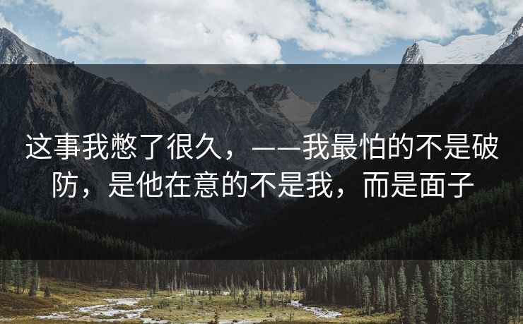 这事我憋了很久,——我最怕的不是破防,是他在意的不是我,而是面子 这事我憋了很久,——我最怕的不是破防,是他在意的不是我,而是面子