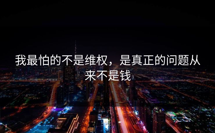 我最怕的不是维权，是真正的问题从来不是钱