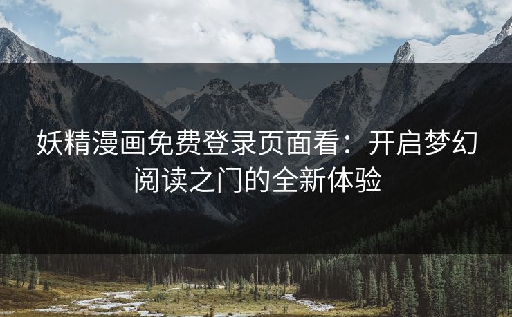 妖精漫画免费登录页面看：开启梦幻阅读之门的全新体验