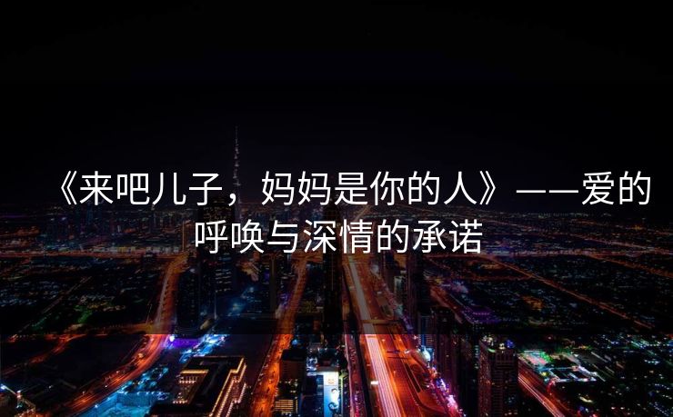 《来吧儿子，妈妈是你的人》——爱的呼唤与深情的承诺