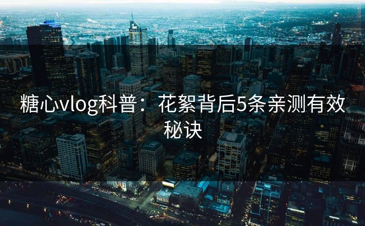 糖心vlog科普：花絮背后5条亲测有效秘诀