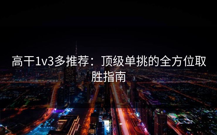 高干1v3多推荐：顶级单挑的全方位取胜指南