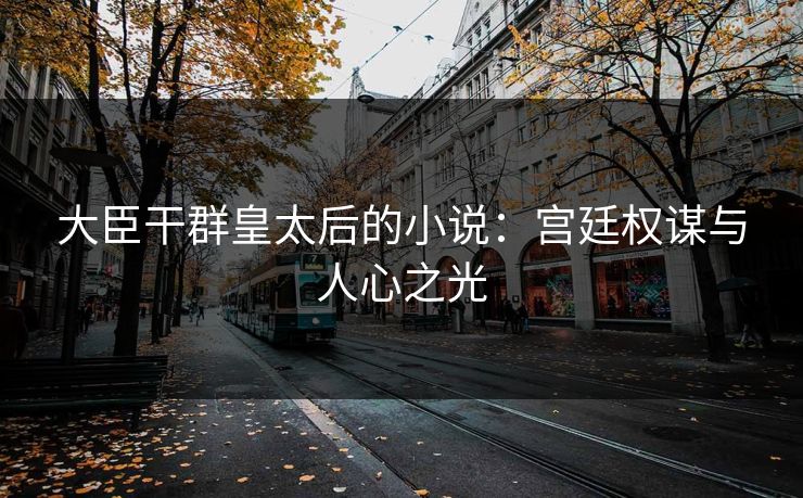 大臣干群皇太后的小说：宫廷权谋与人心之光