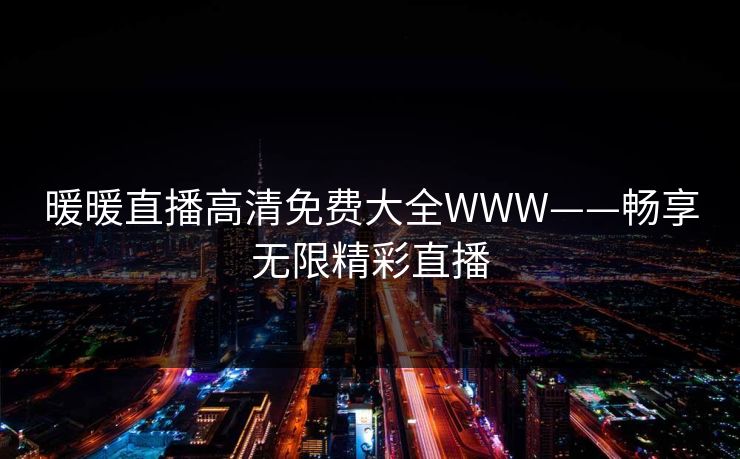 暖暖直播高清免费大全WWW——畅享无限精彩直播