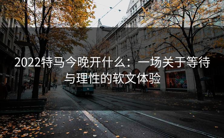 2022特马今晚开什么：一场关于等待与理性的软文体验