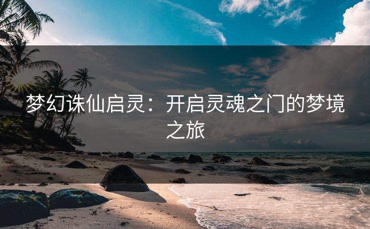梦幻诛仙启灵：开启灵魂之门的梦境之旅
