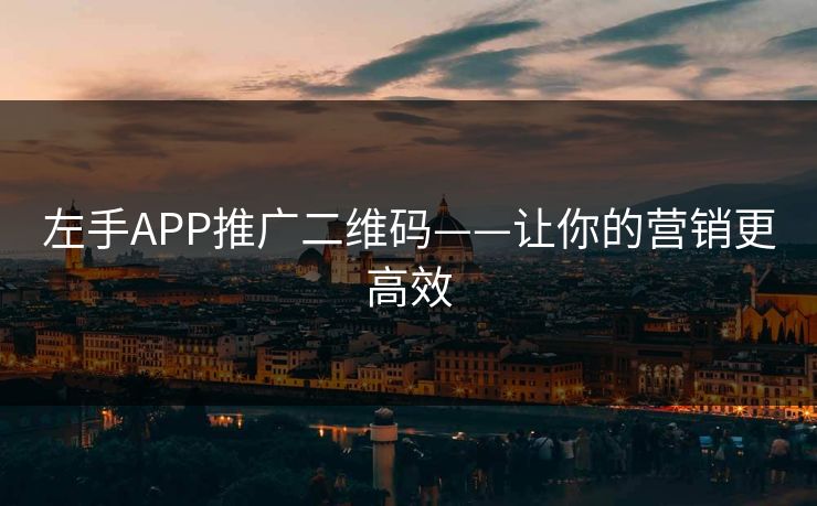 左手APP推广二维码——让你的营销更高效 左手APP推广二维码——让你的营销更高效