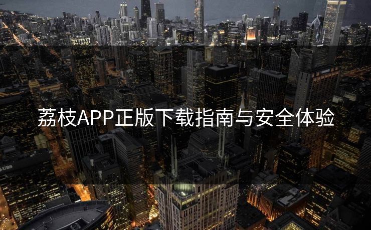 荔枝APP正版下载指南与安全体验