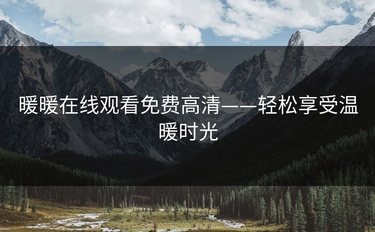 暖暖在线观看免费高清——轻松享受温暖时光