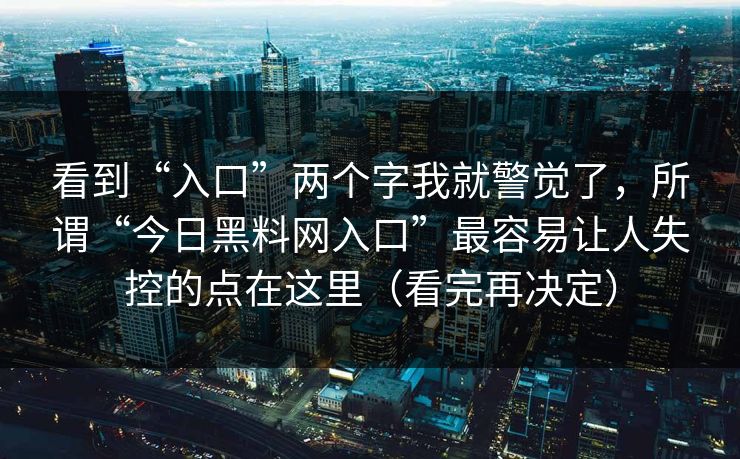 看到“入口”两个字我就警觉了，所谓“今日黑料网入口”最容易让人失控的点在这里（看完再决定）