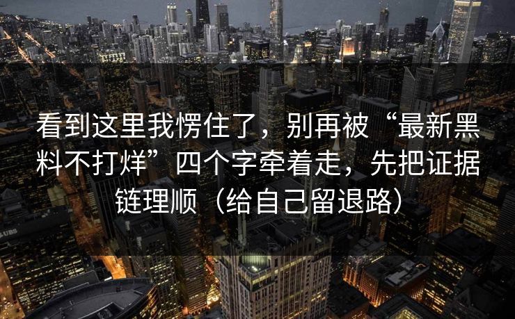 看到这里我愣住了，别再被“最新黑料不打烊”四个字牵着走，先把证据链理顺（给自己留退路）